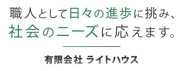 職人として日々の進歩に挑み、社会のニーズに応えます。